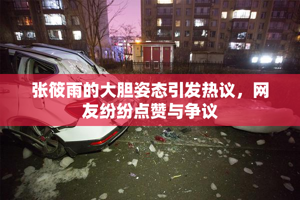 张筱雨的大胆姿态引发热议，网友纷纷点赞与争议