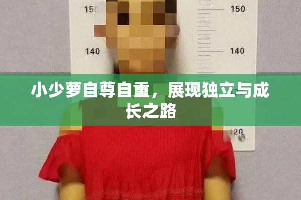 小少萝自尊自重，展现独立与成长之路