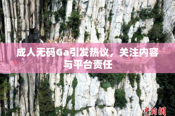 成人无码Ga引发热议，关注内容与平台责任