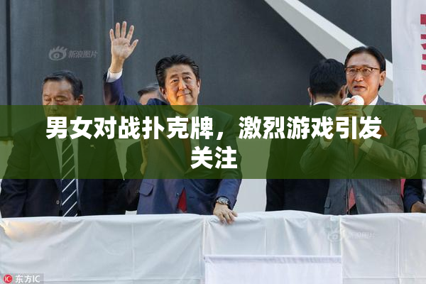 男女对战扑克牌，激烈游戏引发关注