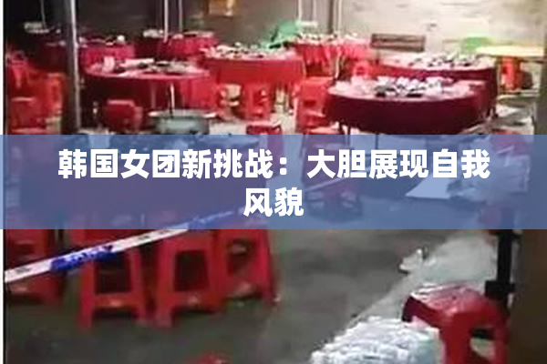 韩国女团新挑战：大胆展现自我风貌