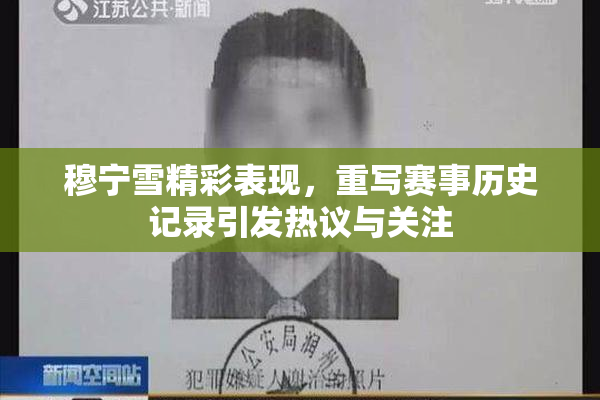 穆宁雪精彩表现，重写赛事历史记录引发热议与关注