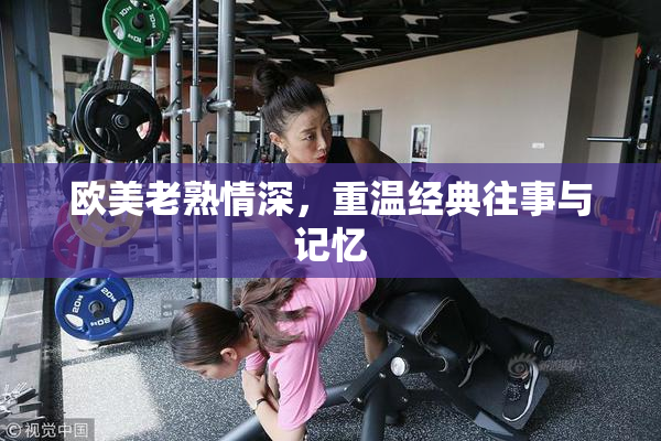 欧美老熟情深，重温经典往事与记忆