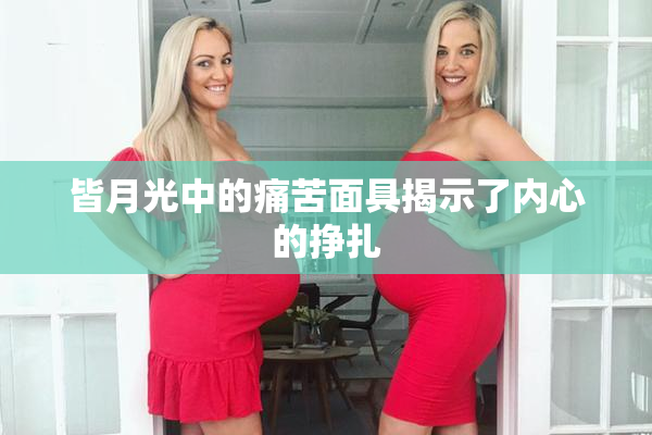 皆月光中的痛苦面具揭示了内心的挣扎