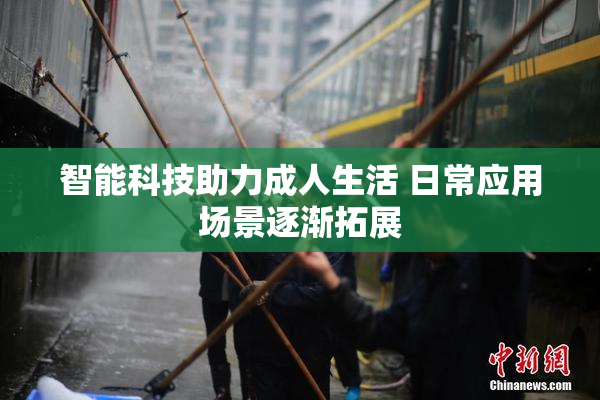 智能科技助力成人生活 日常应用场景逐渐拓展