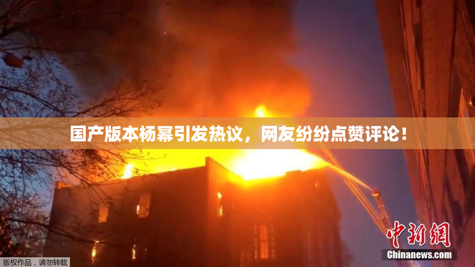 国产版本杨幂引发热议，网友纷纷点赞评论！