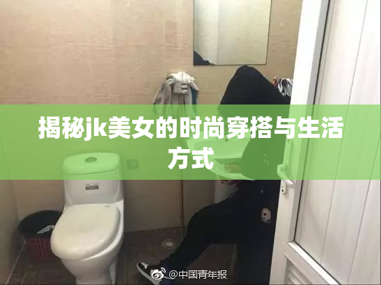 揭秘jk美女的时尚穿搭与生活方式