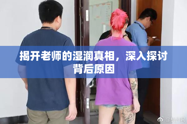 揭开老师的湿润真相，深入探讨背后原因