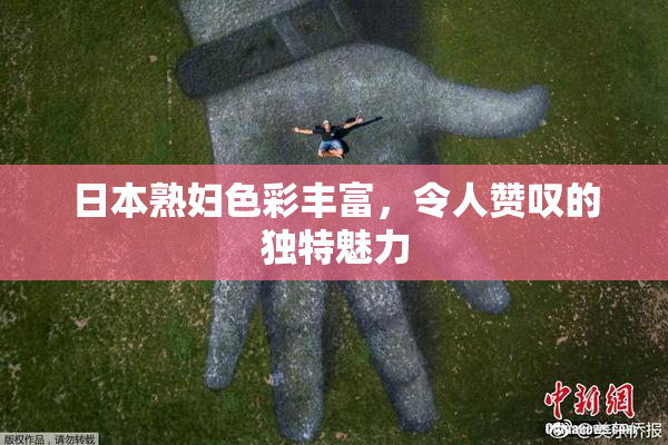 日本熟妇色彩丰富，令人赞叹的独特魅力
