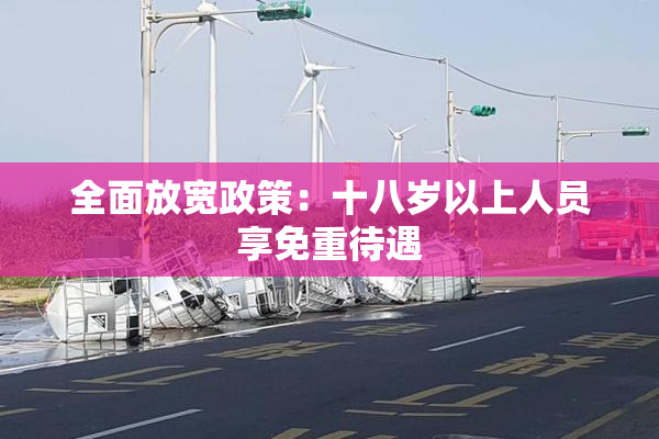 全面放宽政策：十八岁以上人员享免重待遇