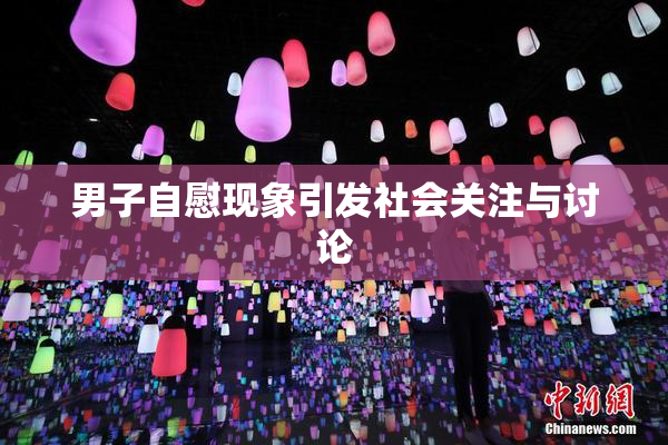 男子自慰现象引发社会关注与讨论