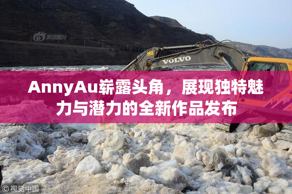 AnnyAu崭露头角，展现独特魅力与潜力的全新作品发布