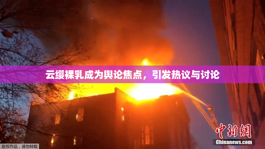 云缨裸乳成为舆论焦点，引发热议与讨论