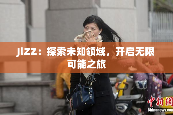 JlZZ：探索未知领域，开启无限可能之旅