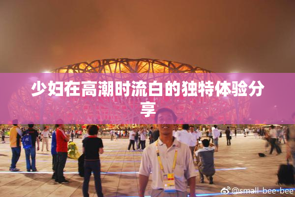 少妇在高潮时流白的独特体验分享