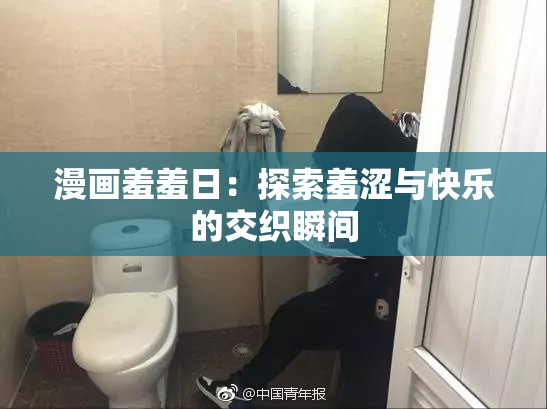 漫画羞羞日：探索羞涩与快乐的交织瞬间