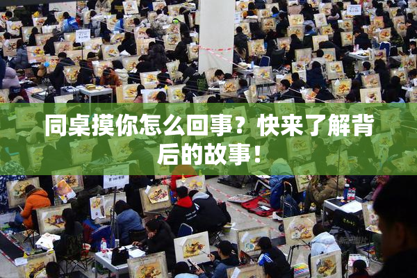 同桌摸你怎么回事？快来了解背后的故事！