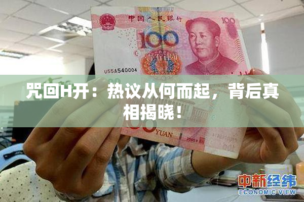 咒回H开：热议从何而起，背后真相揭晓！