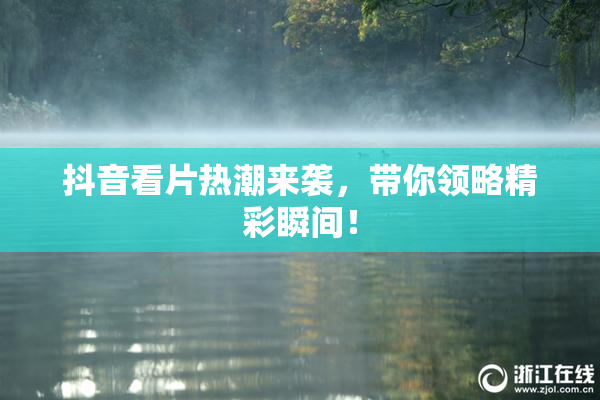 抖音看片热潮来袭，带你领略精彩瞬间！