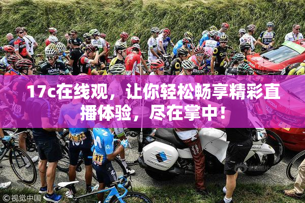 17c在线观，让你轻松畅享精彩直播体验，尽在掌中！