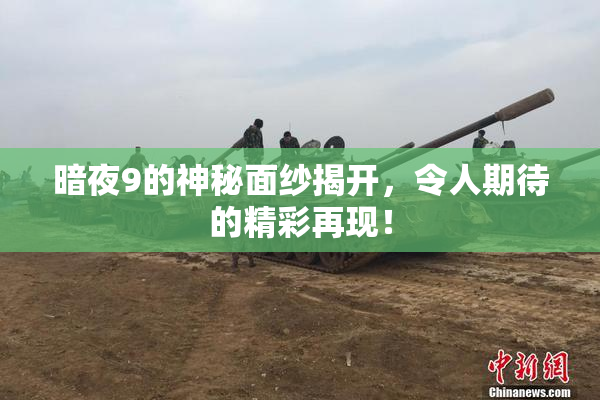 暗夜9的神秘面纱揭开，令人期待的精彩再现！