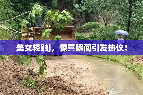 美女轻触j，惊喜瞬间引发热议！