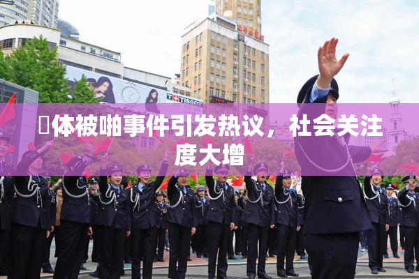 祼体被啪事件引发热议，社会关注度大增