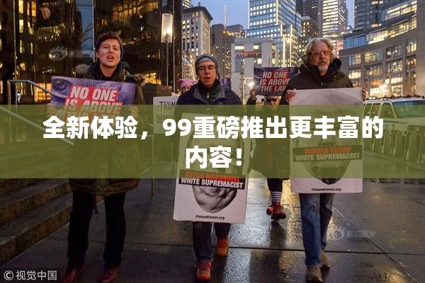 全新体验，99重磅推出更丰富的内容！