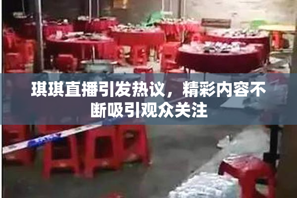 琪琪直播引发热议，精彩内容不断吸引观众关注