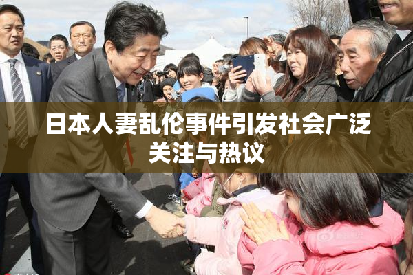 日本人妻乱伦事件引发社会广泛关注与热议