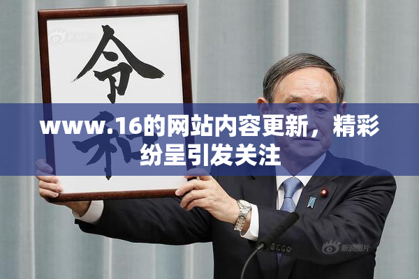www.16的网站内容更新，精彩纷呈引发关注