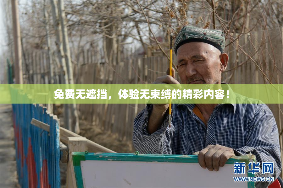 免费无遮挡，体验无束缚的精彩内容！
