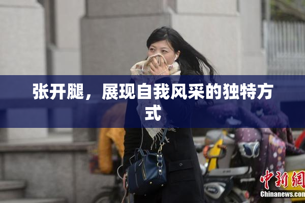 张开腿，展现自我风采的独特方式