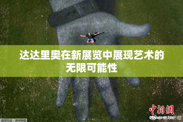 达达里奥在新展览中展现艺术的无限可能性