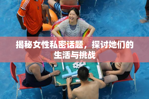 揭秘女性私密话题，探讨她们的生活与挑战