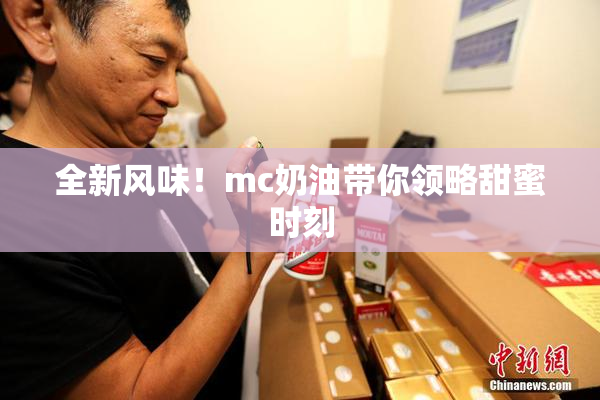 全新风味！mc奶油带你领略甜蜜时刻