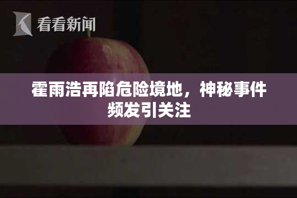 霍雨浩再陷危险境地，神秘事件频发引关注