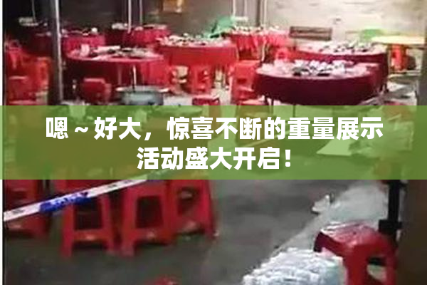 嗯～好大，惊喜不断的重量展示活动盛大开启！