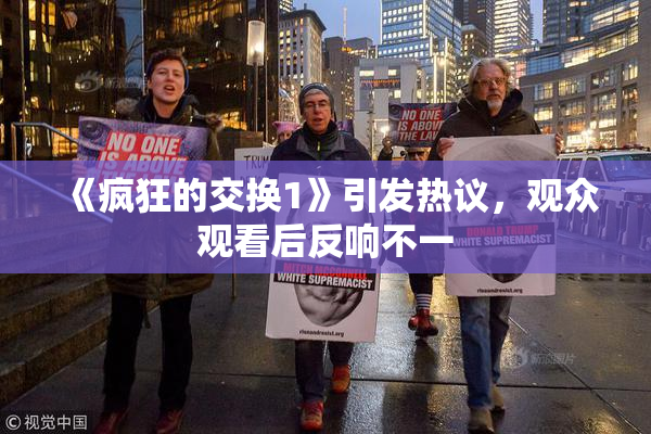 《疯狂的交换1》引发热议，观众观看后反响不一