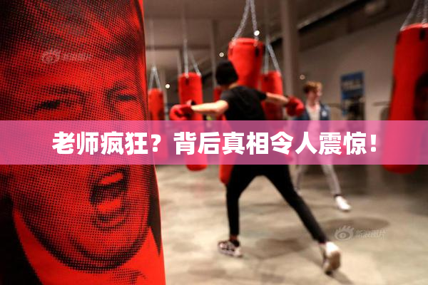 老师疯狂？背后真相令人震惊！