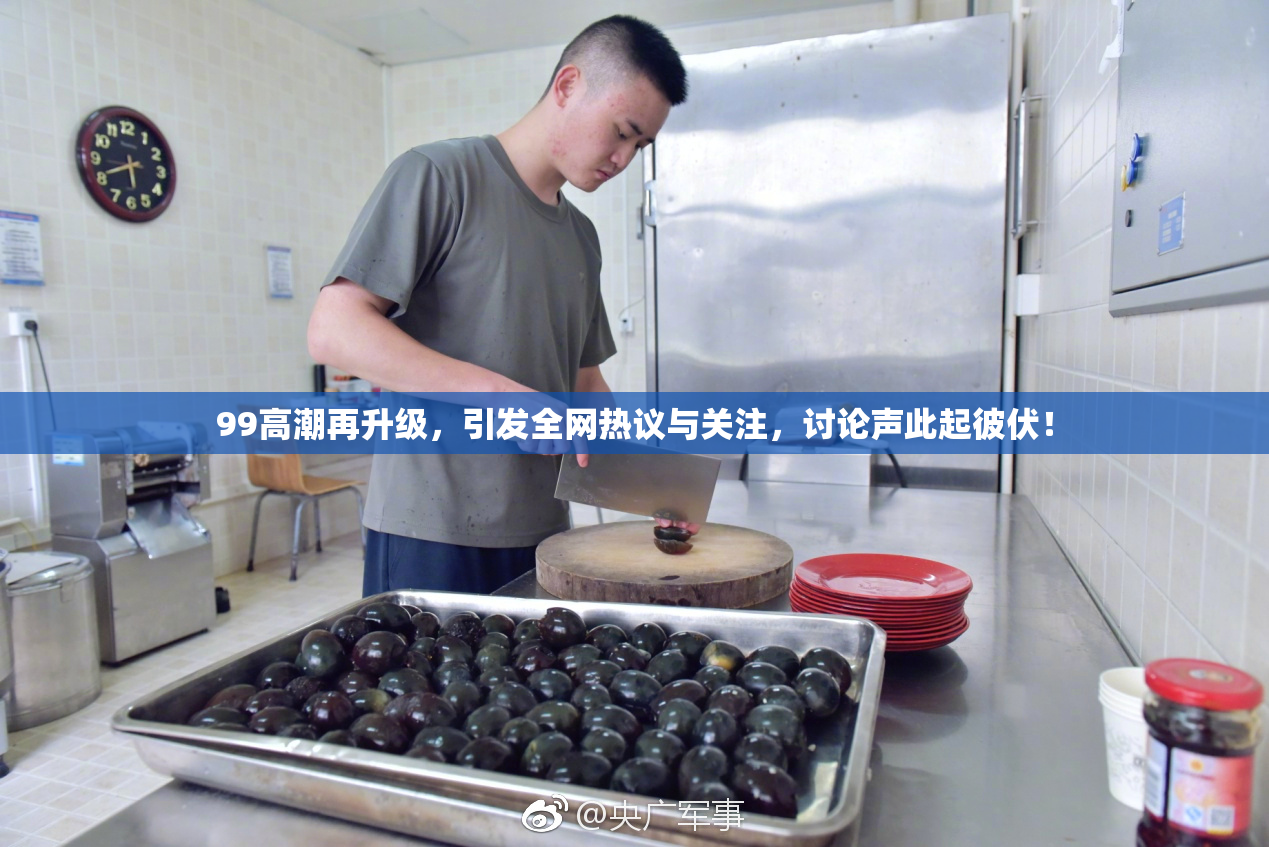 99高潮再升级，引发全网热议与关注，讨论声此起彼伏！