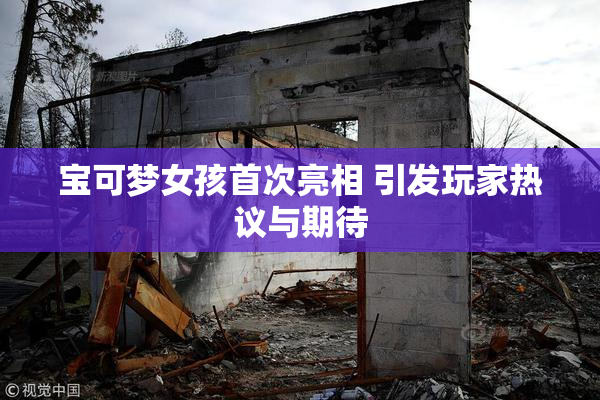 宝可梦女孩首次亮相 引发玩家热议与期待