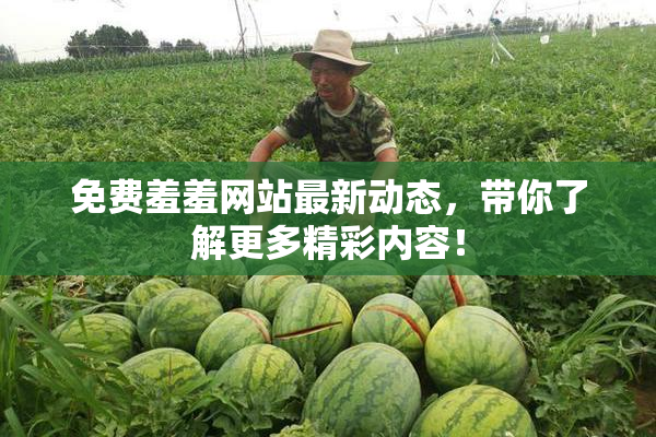 免费羞羞网站最新动态，带你了解更多精彩内容！