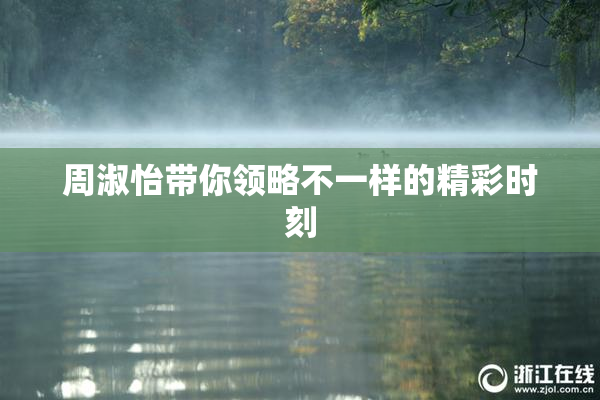 周淑怡带你领略不一样的精彩时刻