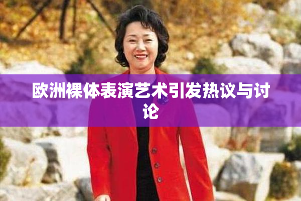 欧洲裸体表演艺术引发热议与讨论