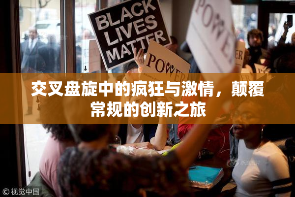 交叉盘旋中的疯狂与激情，颠覆常规的创新之旅