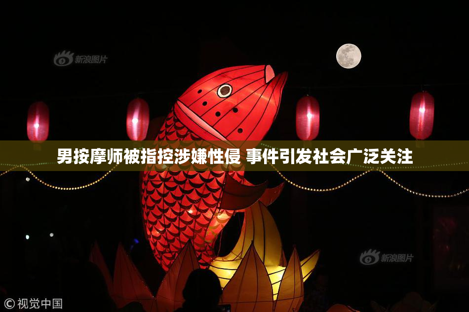 男按摩师被指控涉嫌性侵 事件引发社会广泛关注