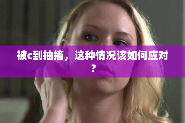 被c到抽搐，这种情况该如何应对？
