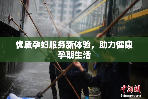 优质孕妇服务新体验，助力健康孕期生活