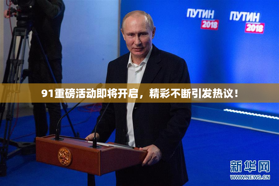 91重磅活动即将开启，精彩不断引发热议！